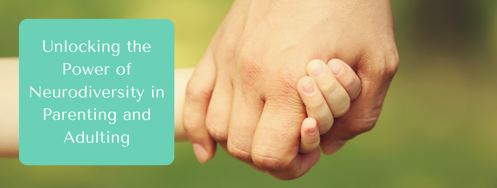 Unlocking the Power of Neurodiversity in Parenting and Adulting